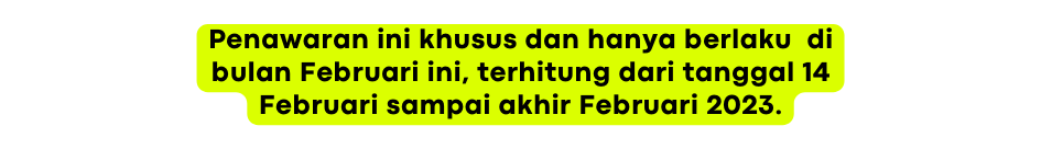 Penawaran ini khusus dan hanya berlaku di bulan Februari ini terhitung dari tanggal 14 Februari sampai akhir Februari 2023